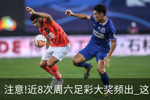 注意!近8次周六足彩大奖频出 这几场或造大冷